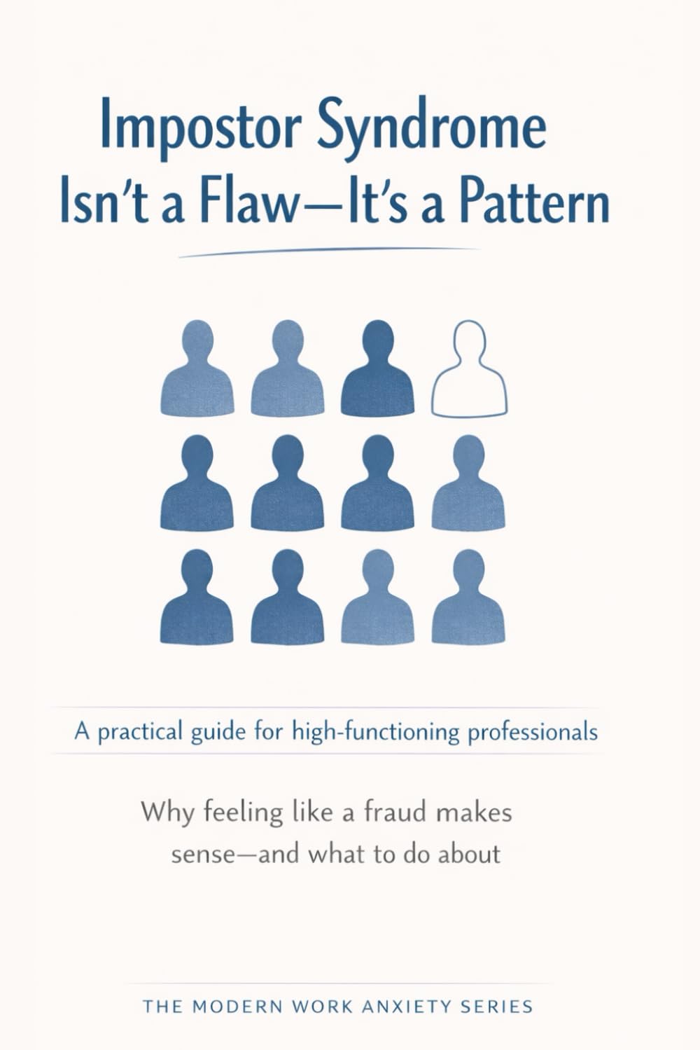 Impostor Syndrome Isn’t a Flaw—It’s a Pattern: Why Feeling Like a Fraud Doesn’t Mean You Are One: 8 (The Modern Work Anxiety Series)