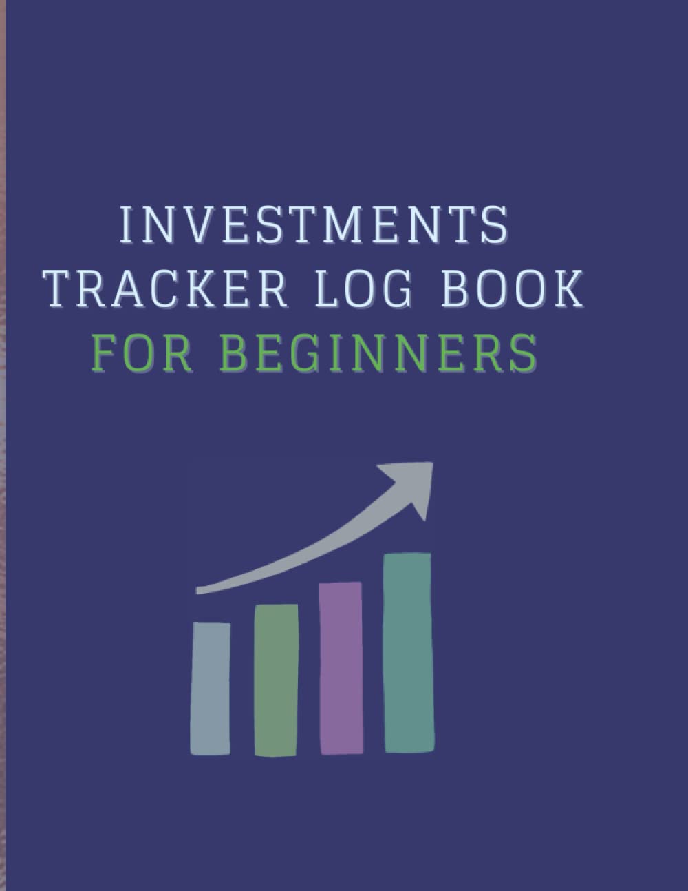 Investments Tracker Log Book for Beginners: A Minimalist Trading and Investing Journal for Traders of Stocks, Shares, Futures, Forex, Bonds, Options