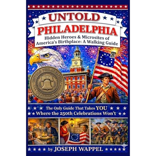 UNTOLD PHILADELPHIA: Hidden Heroes & Microsites of America's Birthplace Audiobook By Joseph Wappel cover art