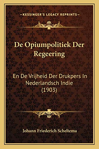 De Opiumpolitiek Der Regeering: En De Vrijheid Der Drukpers In Nederlandsch Indie (1903) (Dutch Edition)