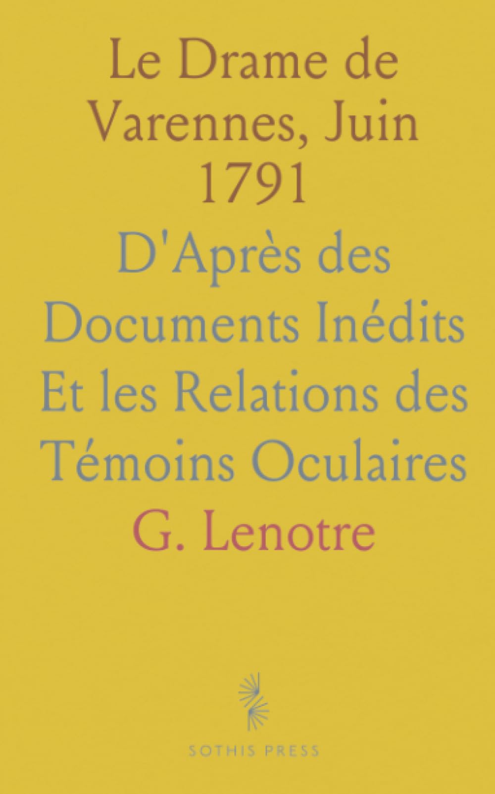 Le Drame de Varennes, Juin 1791: D'Après des Documents Inédits Et les Relations des Témoins Oculaires