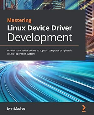 Book cover Mastering Linux Device Driver Development: Write custom device drivers to support computer peripherals in Linux operating systems