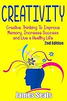 Creativity: Creative Thinking to Improve Memory, Increase Success and Live a Healthy Life 1517207037 Book Cover