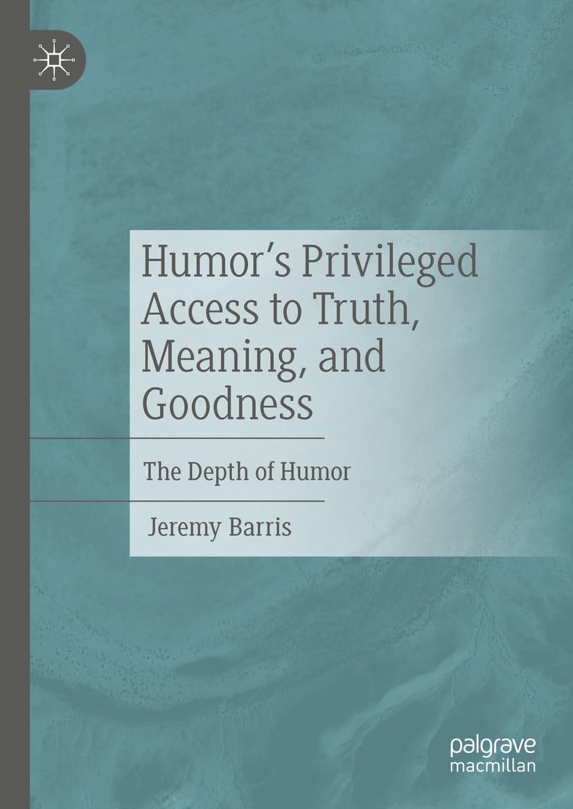 Humor’s Privileged Access to Truth, Meaning, and Goodness: The Depth of Humor (English Edition)