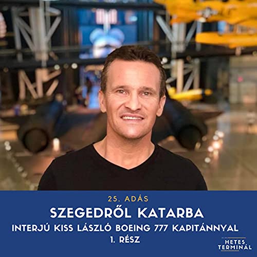 #25 - Szegedről Katarba - interj&uacute; Kiss L&aacute;szl&oacute; Boeing 777 kapit&aacute;nnyal - 1. r&eacute;sz