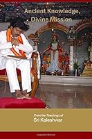 Ancient Knowledge, Divine Mission: From the Teachings of Sri Kaleshwar 1096913542 Book Cover