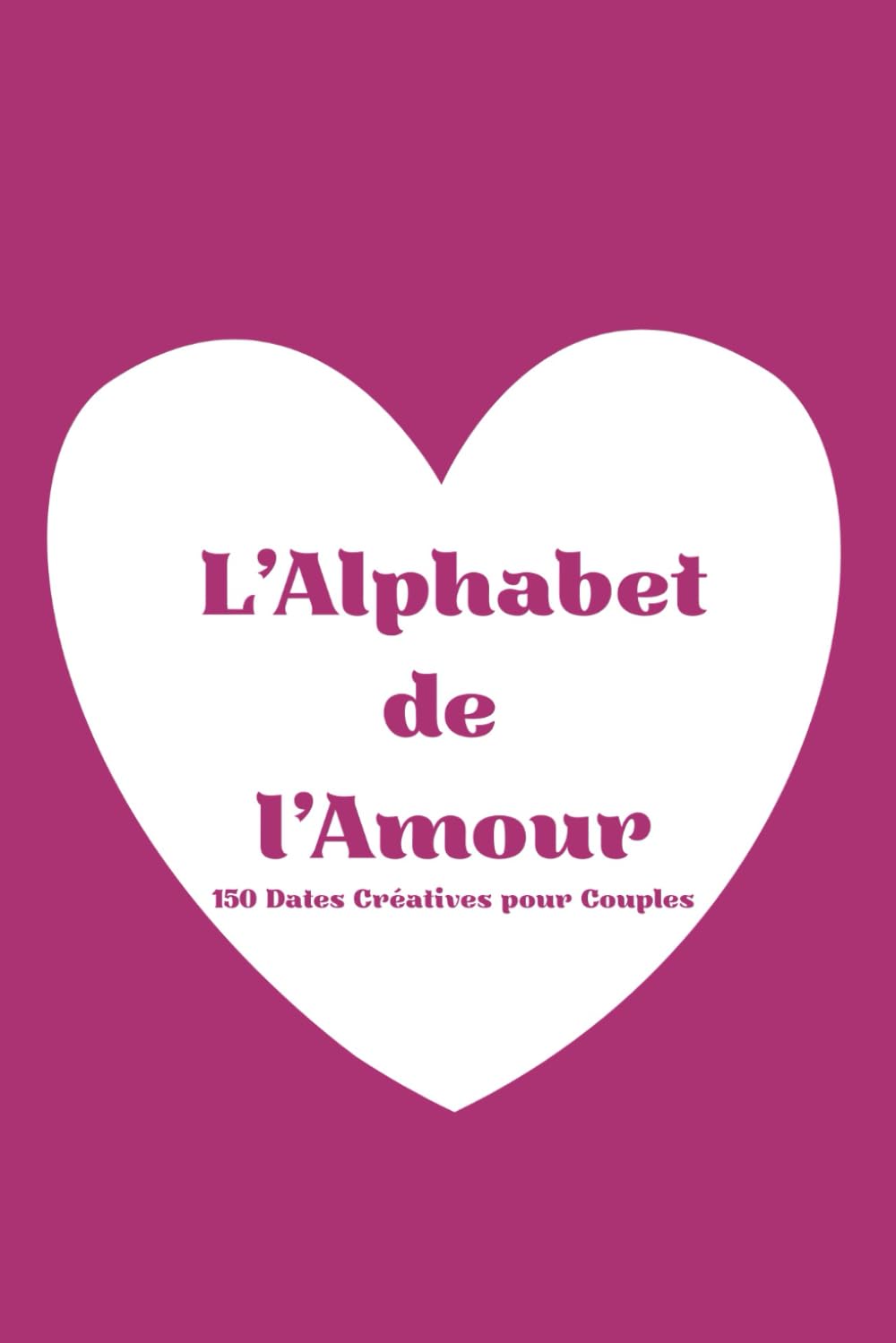 L’Alphabet des Dates : 150 idées de rendez-vous pour couples: Un carnet interactif pour partager, écrire et créer des souvenirs inoubliables à deux