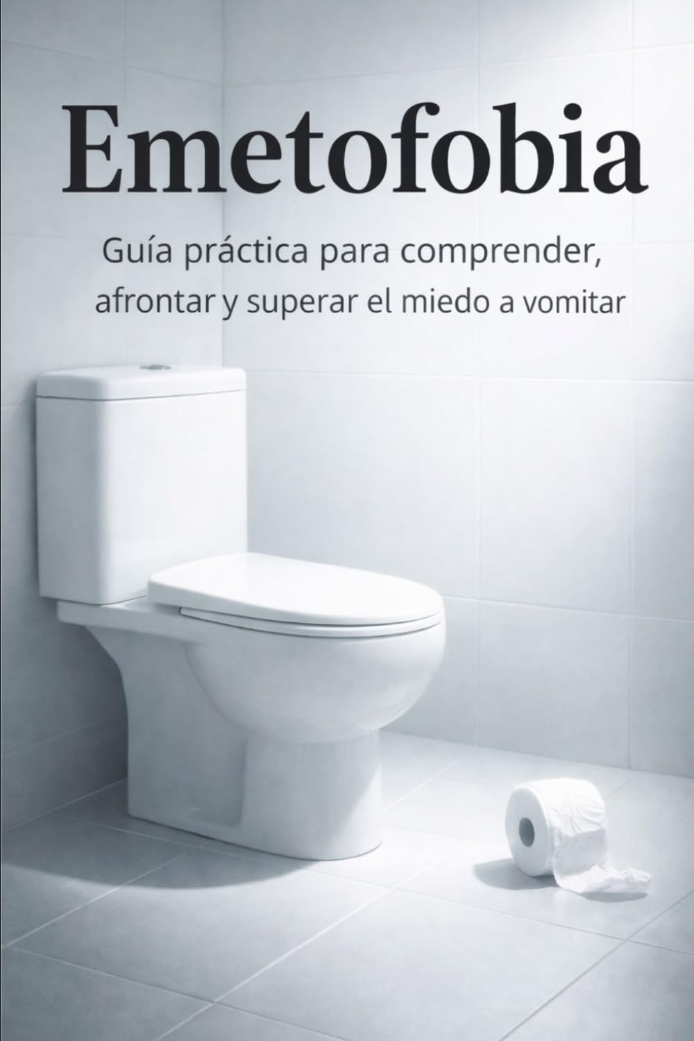 Emetofobia: Guía práctica para comprender, afrontar y superar el miedo a vomitar