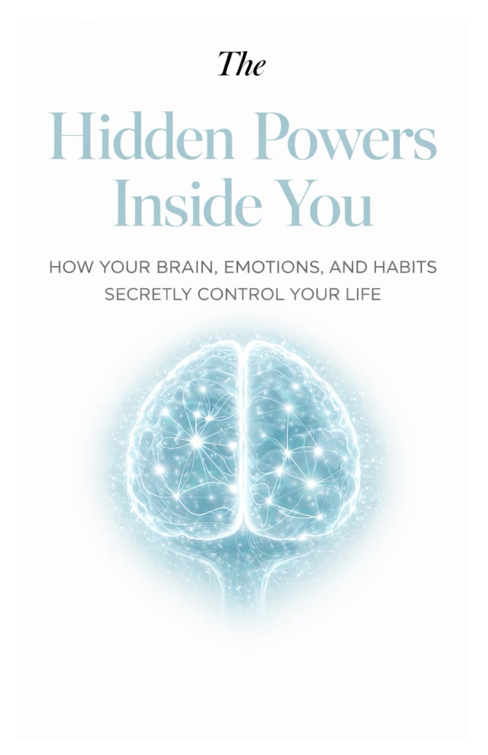 The Hidden Powers Inside You How Your Brain, Emotions, and Habits Secretly Control Your Life