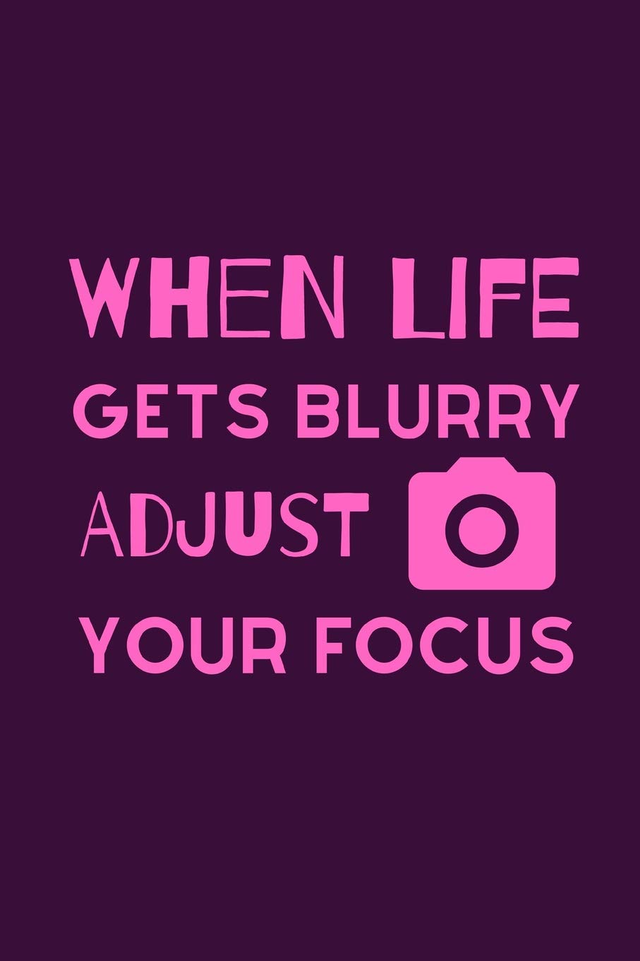 When Life Gets Blurry Adjust Your Focus: Funky Professional Photographers Notebook For The Sassy Sophisticated Snapper