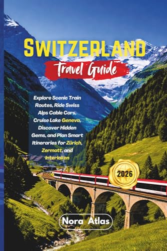 Switzerland Travel Guide 2026: Explore Scenic Train Routes, Ride Swiss Alps Cable Cars, Cruise Lake Geneva, Discover Hidden Gems, and Plan Smart Itineraries for Zürich, Zermatt, and Interlaken