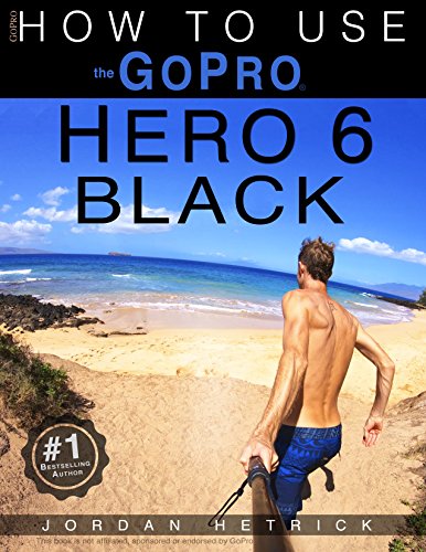 GoPro: How To Use The GoPro Hero 6 Black (English Edition)