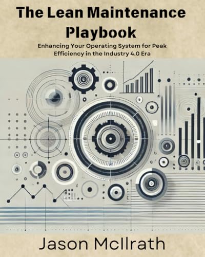 The Lean Maintenance Playbook:: Enhancing Your Operating System for Peak Efficiency in the Industry 4.0 Era (The Smart Maintenance 4.0 Library)