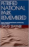 PETRIFIED NATIONAL PARK REMEMBERED: Stone, Forests.Painted Deserts. and the Long Memory of Earth (National Parks Remembered)