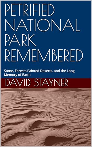 PETRIFIED NATIONAL PARK REMEMBERED: Stone, Forests.Painted Deserts. and the Long Memory of Earth (National Parks Remembered)