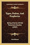 Types, Psalms, And Prophecies: Being A Series Of Old Testament Studies (1907)