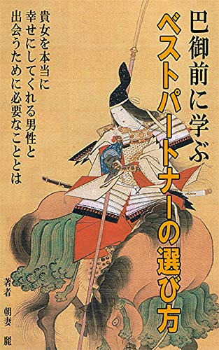 巴御前に学ぶベストパートナーの選び方 貴女を本当に幸せにしてくれる男性と出会うために必要なこととは 朝妻麗 恋愛 結婚 離婚 Kindleストア Amazon