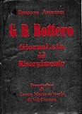  G. B. Bottero. Giornalista del Risorgimento, con lettere di Garibaldi, Cavour, D\'Azeglio, Crispi, Sella, Depretis, Cairoli, Bixio, ecc....Documenti, autografi, stampe e fotografie. Presentazione di Cesare Maria de Vecchi di Val Cismon.