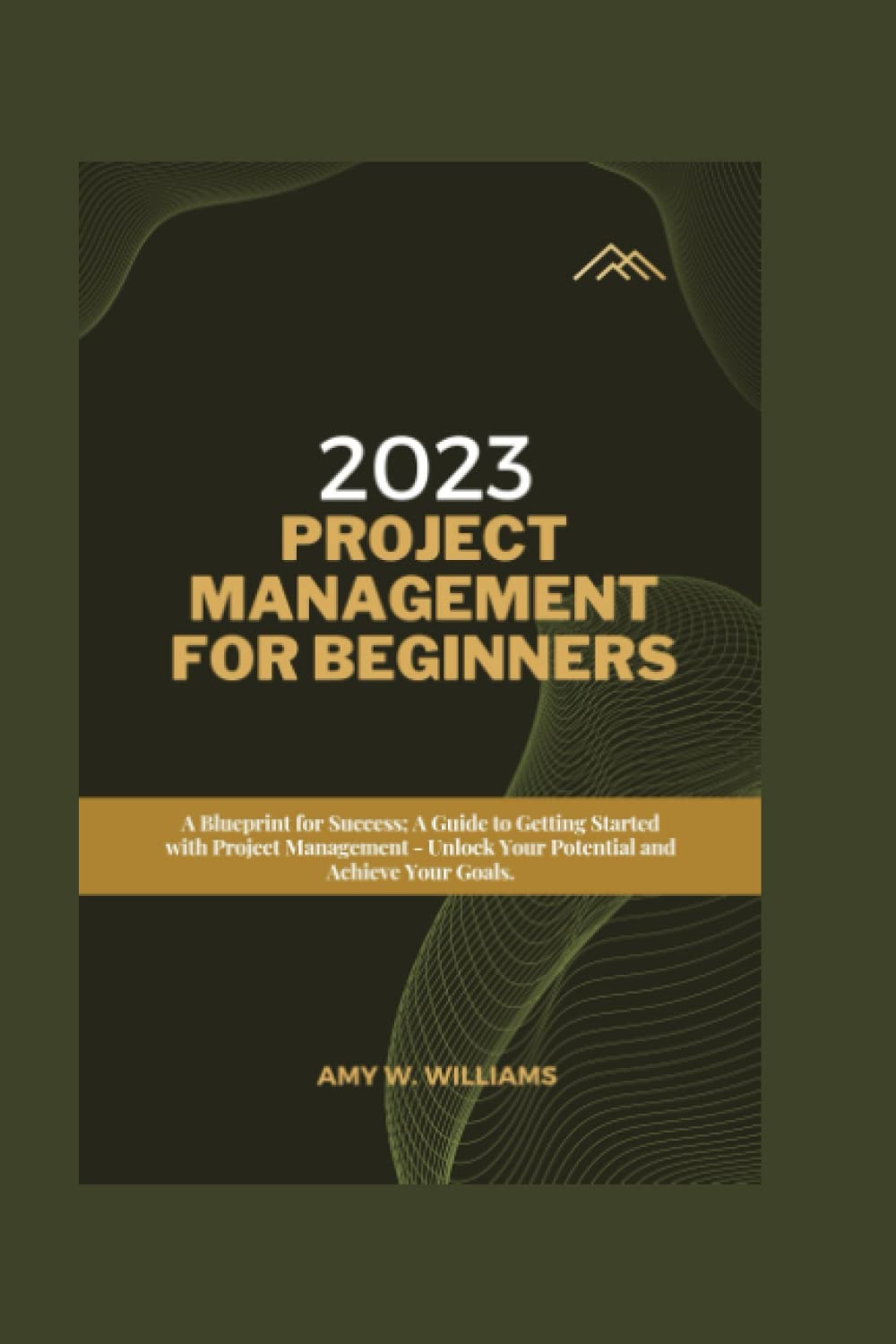 2023 PROJECT MANAGEMENT FOR BEGINNERS:: A Blueprint for Success; A Guide to Getting Started with Project Management - Unlock Your Potential and Achieve Your Goals.