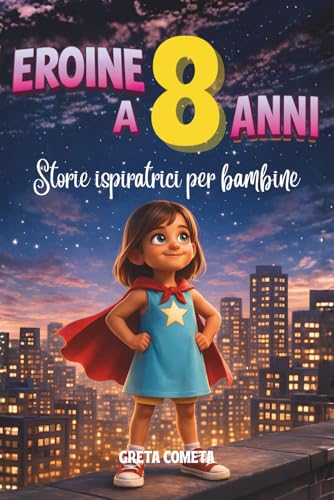 Eroine a 8 Anni: Storie Ispiratrici per Bambine su Responsabilità, Perseveranza e Onestà per Scoprire il Proprio Potenziale