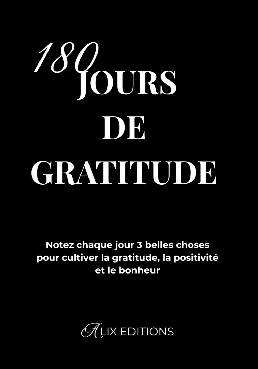 180 Jours de Gratitude : Notez chaque jour 3 belles choses pour cultiver la gratitude, la positivité et le bonheur