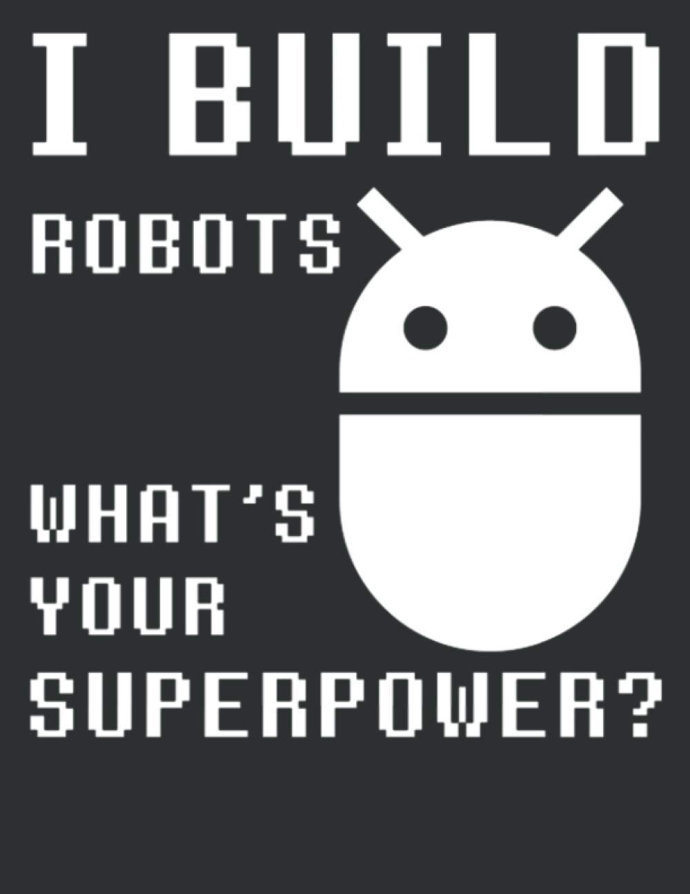 I Build Robots, What's Your Superpower? Robotics Engineer Notebook/Journal: Robot Building and Coding