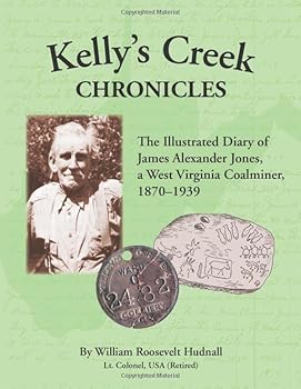 Paperback Kelly's Creek Chronicles: The Illustrated Diary of James Alexander Jones, a West Virginia Coalminer, 1870–1939 Book