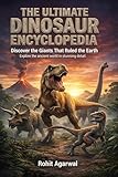  THE ULTIMATE DINOSAUR ENCYCLOPEDIA: A Complete Children’s Guide to Prehistoric Giants, Fossils, and the World of Dinosaurs (English Edition)