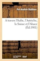 A Travers L'Italie, L'Autriche, La Suisse Et L'Alsace 2013466110 Book Cover