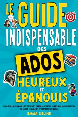 Livre ado : Le guide indispensable des ados heureux et épanouis: Livre pour ado pour développer la confiance en soi, gérer le stress, gérer son ... idéal...