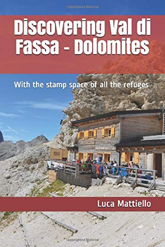 Discovering Val di Fassa - Dolomites: With the stamp space of all the refuges