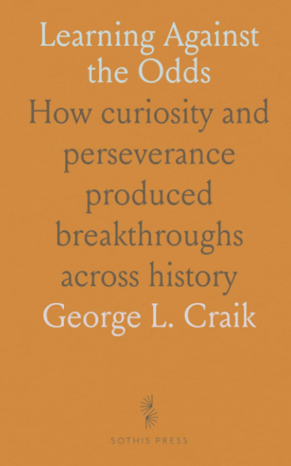 Learning Against the Odds: How curiosity and perseverance produced breakthroughs across history