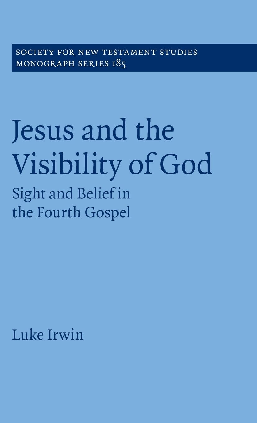 Jesus and the Visibility of God: Sight and Belief in the Fourth Gospel: 185 (Society for New Testament Studies Monograph Series, Series Number 185)
