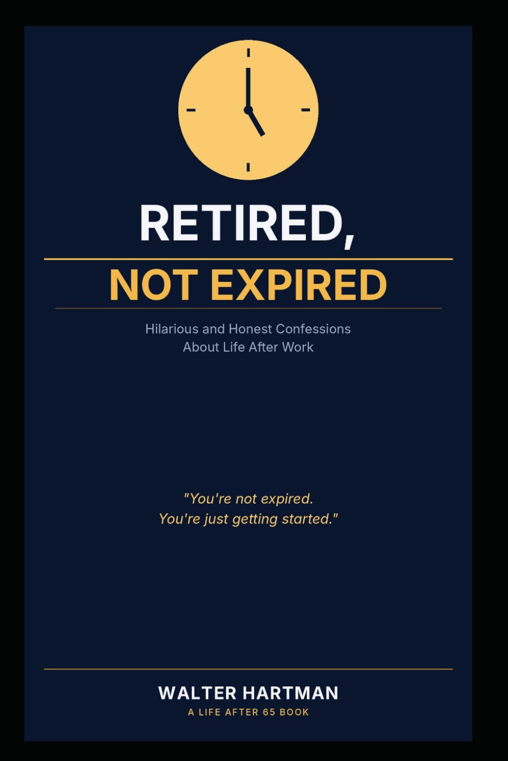Retired, Not Expired: Hilarious and Honest Confessions About Life After Work