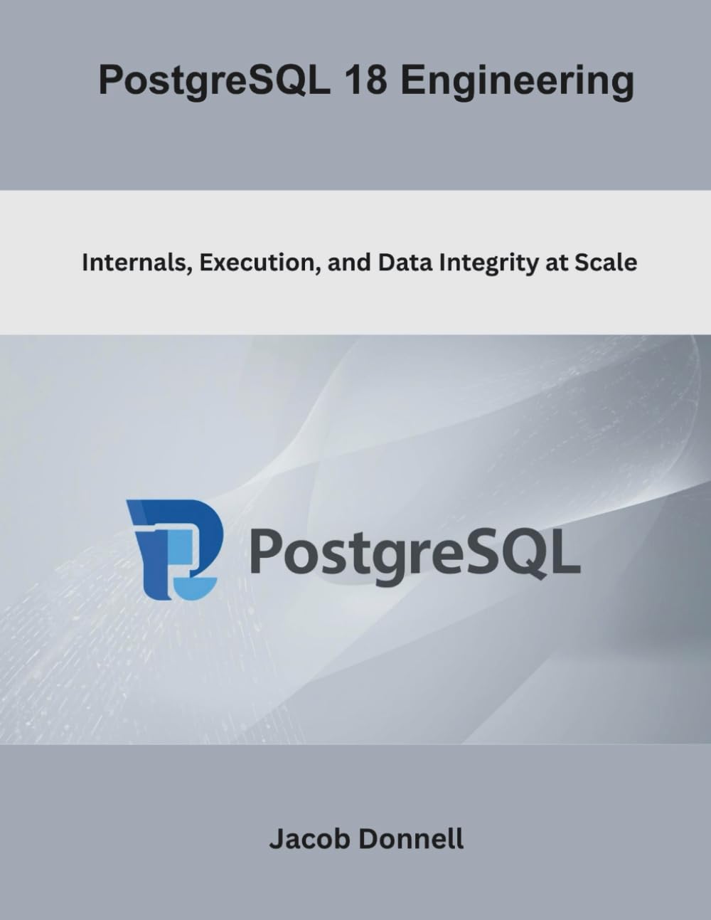 PostgreSQL 18 Engineering: Internals, Execution, and Data Integrity at Scale