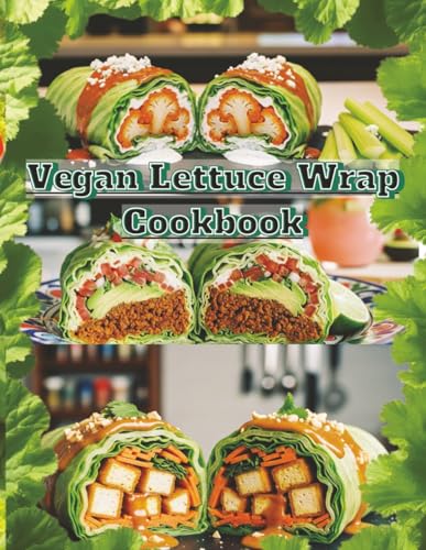 Vegan Lettuce Wrap Lifestyle: Light, Clean, and Flavor-Packed Plant-Based Wraps: Quick, Delicious,...