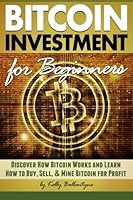 Bitcoin Investment for Beginners: Discover How Bitcoin Works and Learn How to Buy, Sell, and Mine Bitcoin for Profit 1532868596 Book Cover
