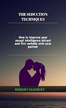The Seduction Techniques : How to improve your sexual intelligence and flirt verbally with your partner.