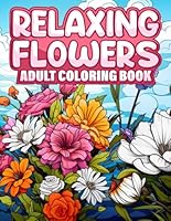 Relaxing Flowers Adult Coloring Book: A Stress-Relieving & Beautiful Spring Floral Illustrations to color B0F5NQG9J8 Book Cover