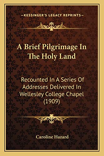 A Brief Pilgrimage In The Holy Land: Recounted In A Series Of Addresses Delivered In Wellesley College Chapel (1909)
