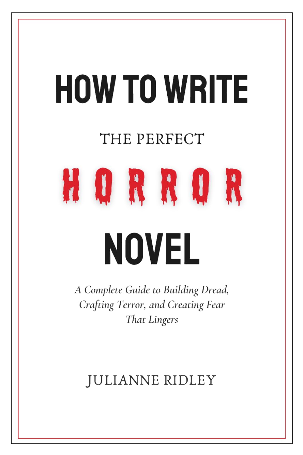 How to Write the Perfect Horror Novel: A Complete Guide to Building Dread, Crafting Terror, and Creating Fear That Lingers