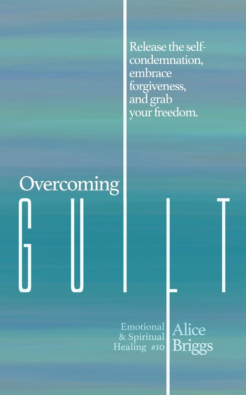 Overcoming Guilt: Release the self-condemnation and shame, embrace forgiveness, and grab your freedom.: 10 (Emotional and Spiritual Healing)