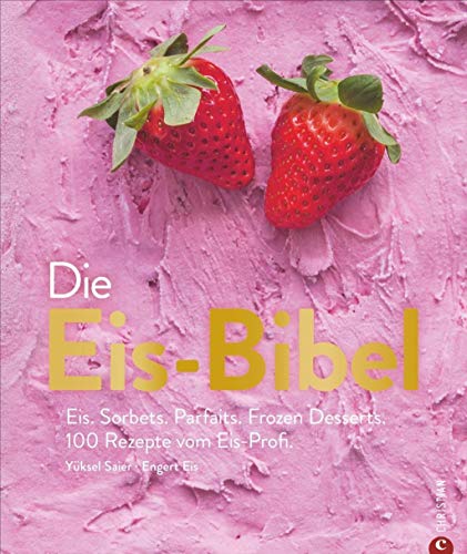 Die Eis-Bibel. Eis, Sorbets, Parfaits, Frozen Desserts. 100 kreative Eis-Rezepte für die Eismaschin Die Eis-Bibel. Eis, Sorbets, Parfaits, Frozen Desserts. 100 kreative Eis-Rezepte für die Eismaschin