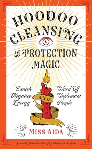 Hoodoo Cleansing and Protection Magic: Banish Negative Energy and Ward Off Unpleasant People