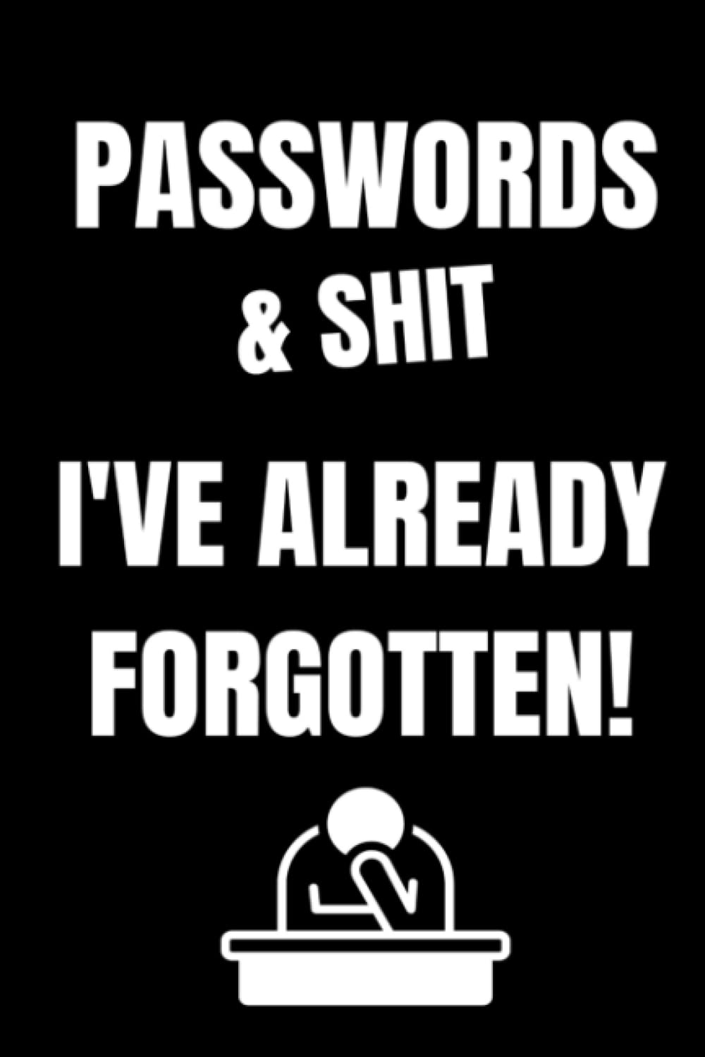 PASSWORDS AND SHIT I'VE ALREADY FORGOTTEN!: Notebook and Password Logbook for Keeping Track of Important Information you Don't Want to Lose!
