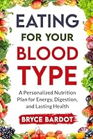 Eating For Your Blood Type: A Personalized Nutrition Plan for Energy, Digestion, and Lasting Health B0DWKNVDJR Book Cover