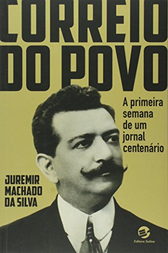 Correio do povo: A primeira semana de um jornal centenário - Silva, Juremir Machado Da