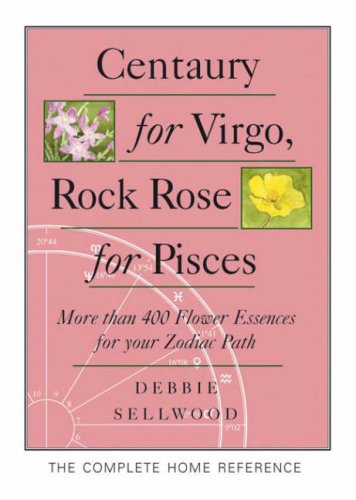 Centaury for Virgo, Rock Rose for Pisces: More Than 400 Flower Essences for Your Zodiac Path