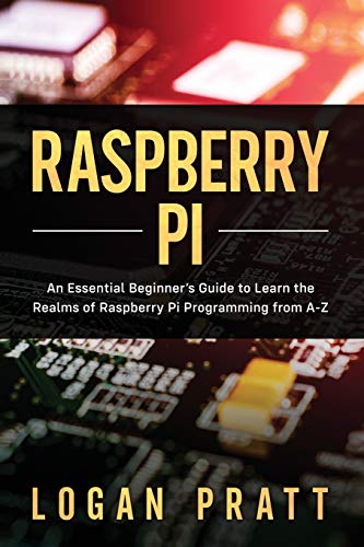 RASPBERRY PI: An Essential Beginner’s Guide to Learn the Realms of Raspberry Pi