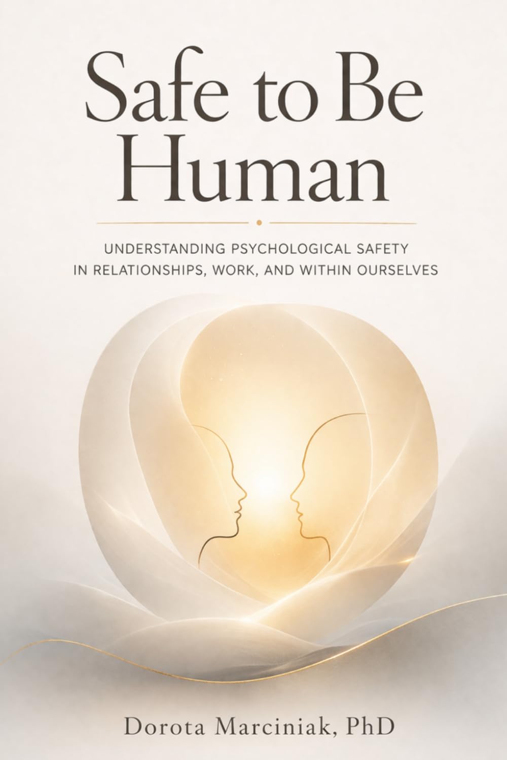 Safe to Be Human: Understanding Psychological Safety in Relationships, Work, and Within Ourselves